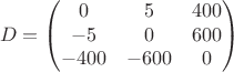 $$D=\begin{pmatrix}0&5&400\\-5&0&600\\-400&-600&0\end{pmatrix}$$