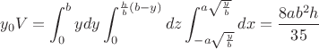 $$y_0V=\int_0^{b}ydy\int_{0}^{\frac{h}{b}(b-y)}dz\int_{-a\sqrt{\frac{y}{b}}}^{a\sqrt{\frac{y}{b}}}dx=\frac{8ab^2h}{35}$$