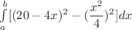 $\int\limits_a^b[(20-4x)^2-(\dfrac{x^2}{4})^2]dx$