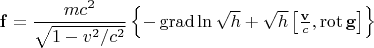 $\mathbf{f} = \dfrac{mc^2}{\sqrt{1-v^2/c^2}}\left\{-\operatorname{grad}\ln{\sqrt{h}} + \sqrt{h}\left[\tfrac{\mathbf v}{c},\operatorname{rot}\mathbf g\right] \right\}$