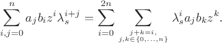 $$\sum\limits_{i,j = 0}^n {a_j b_i z^i \lambda _s^{i + j}=
\sum_{i=0}^{2n}\sum_{j+k=i,\atop j,k\in \{0,\ldots ,n\}}\lambda _s^ia_jb_kz^k.$$