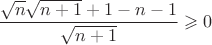 $\dfrac{\sqrt{n}\sqrt{n+1} +1-n-1}{\sqrt{n+1}}\geqslant 0$