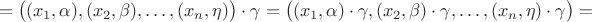 $$=\big((x_1, \alpha), (x_2, \beta), \ldots , (x_n, \eta)\big)\cdot \gamma=\big((x_1, \alpha)\cdot \gamma, (x_2, \beta)\cdot \gamma, \ldots , (x_n, \eta)\cdot \gamma\big)=$$