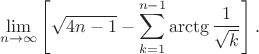 $$\lim\limits_{n\to\infty}\left[  \sqrt{4n-1}-\sum\limits_{k=1}^{n-1}\arctg\frac1{\sqrt{k}}  \right].
$$