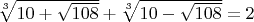 $\sqrt[3]{10+\sqrt{108}}+\sqrt[3]{10-\sqrt{108}}=2$