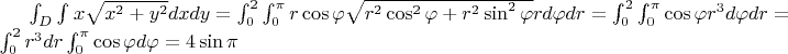 $\int_{D}^{}\int_{}^{}x\sqrt{x^2+y^2}dxdy = \int_{0}^{2}\int_{0}^{\pi}r\cos \varphi\sqrt{r^2\cos^2 \varphi+r^2\sin^2 \varphi} rd\varphi dr  = \int_{0}^{2}\int_{0}^{\pi}\cos \varphi r^3  d\varphi dr = \int_{0}^{2}r^3 dr \int_{0}^{\pi}\cos \varphi d\varphi = 4\sin{\pi} $