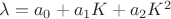 $\lambda=a_{0}+a_{1}K+a_{2}K^2$