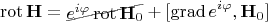 $$\operatorname{rot}\mathbf H=\begin{xy}*{ e^{i\varphi} \operatorname{rot}\mathbf H_0};p+LD;+UR**h@{-}\end{xy}+[\operatorname{grad}e^{i\varphi},\mathbf H_0]$$