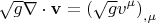 $$\sqrt g \nabla  \cdot {\mathbf{v}} = \left( {\sqrt g v^\mu  } \right)_{,\mu } $$