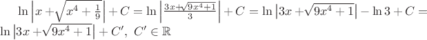 $\ln \left| x+ \sqrt[]{x^4+\frac{1}{9}}\right|+C=\ln \left| \frac{3x+ \sqrt[]{9x^4+1}}{3}\right|+C=\ln \left| 3x+ \sqrt[]{9x^4+1}}\right| - \ln 3+C=\ln \left| 3x+ \sqrt[]{9x^4+1}}\right| +C' ,\ C' \in \mathbb R$