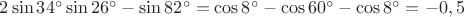 $2\sin34^{\circ}\sin26^{\circ}-\sin82^{\circ}=\cos8^{\circ}-\cos60^{\circ}-\cos8^{\circ}=-0,5$