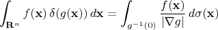 $$\int _{\mathbf {R}^n} f(\mathbf {x})\,\delta (g(\mathbf {x} ))\,d\mathbf {x} =\int _{g^{-1}(0)}{\frac {f(\mathbf {x} )}{|\mathbf {\nabla } g|}}\,d\sigma (\mathbf {x} )$$