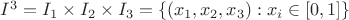 $I^3= I_1 \times I_2 \times I_3= \left\lbrace (x_1, x_2, x_3) : x_i \in [0,1] \right\rbrace$