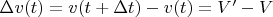 $\Delta v(t)=v(t+\Delta t)-v(t)=V'-V$