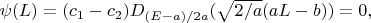 $\psi(L)=(c_1-c_2) D_{(E-a)/2a}(\sqrt{2/a}(aL-b))=0,$