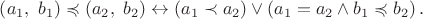 $\left( a_1,~b_1 \right)  \preccurlyeq \left( a_2,~b_2 \right)  \leftrightarrow \left( a_1 \prec a_2 \right)  \lor \left( a_1=a_2 \land b_1 \preccurlyeq b_2 \right).$