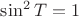 $\sin^2 T=1$