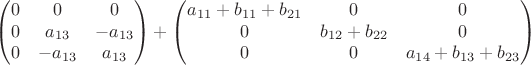 $$\begin{pmatrix} 0 &  0 & 0\\
 0 &  a_{13} & -a_{13} \\
 0 & -a_{13} & a_{13}\end{pmatrix}+\begin{pmatrix}
 a_{11}+b_{11}+b_{21} &  0 & 0\\
 0 &  b_{12}+b_{22} & 0 \\
 0 & 0 & a_{14}+b_{13}+b_{23}
\end{pmatrix}$$