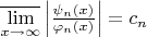 $\overline{\lim\limits_{x\to \infty}} \left|\frac{\psi_n(x)}{\varphi_n(x)\right|}=c_n$