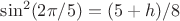 $\sin^2(2\pi/5)=(5+h)/8$