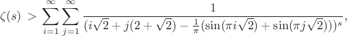 $$\zeta(s)\,>\,\sum\limits_{i=1}^\infty\sum\limits_{j=1}^\infty\frac{1}{(i\sqrt 2+j(2+\sqrt2)-\frac{1}{\pi}(\sin(\pi i\sqrt2)+\sin(\pi j\sqrt 2)))^s},$$