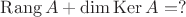 $\operatorname{Rang} A + \operatorname{dim} \operatorname{Ker} A = ? $ $\operatorname{Rang} A + \operatorname{dim} \operatorname{Ker} A = ? $