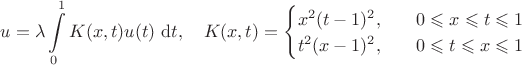 $$
u = \lambda \int \limits_0^1 K(x, t) u(t) \ \mathrm dt, \quad K(x, t) = \begin{cases} x^2(t-1)^2, \quad &0 \leqslant x \leqslant t \leqslant 1 \\ t^2(x-1)^2, \quad &0 \leqslant t \leqslant x \leqslant 1 \end{cases}
$$
