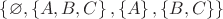 $ \left\lbrace \varnothing, \left\lbrace A, B, C \right\rbrace, \left\lbrace A \right\rbrace, \left\lbrace B, C\right\rbrace \right\rbrace$