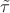 $\tilde \tau$