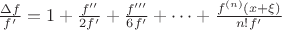 $\frac{\Delta f}{f'} = 1 + \frac{f''}{2f'} + \frac{f'''}{6f'} + \dots + \frac{f^{(n)}(x + \xi)}{n! f'}$