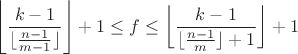 $\left\lfloor \dfrac{k-1}{\lfloor \frac{n-1}{m-1} \rfloor}\right\rfloor+1 \leq f \leq\left\lfloor \dfrac{k-1}{\lfloor \frac{n-1}{m}  \rfloor+1}\right\rfloor+1$