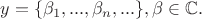 $y=\{\beta_1,...,\beta_n,...\}, \beta \in \mathbb {C}.$ $y=\{\beta_1,...,\beta_n,...\}, \beta \in \mathbb {C}.$