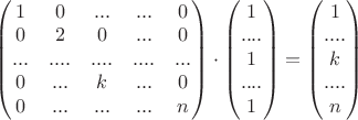 $\begin{pmatrix} 1&0&...&...&0 \\ 0&2&0&...&0 \\ ...&....&....&....&... \\ 0&...&k&...&0 \\ 0&...&...&...&n\\ \end{pmatrix}\cdot \begin{pmatrix} 1 \\ .... \\ 1 \\ .... \\ 1 \\ \end{pmatrix}= \begin{pmatrix} 1 \\ .... \\ k \\ .... \\ n \\ \end{pmatrix}$