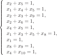 $
\left\{ \begin{array}{l}
x_2 + x_5 =1, \\
x_1 + x_4 + x_5 =1, \\
x_2 + x_3 + x_9 =1, \\
x_2 + x_6 =1, \\
x_4 + x_5 =1, \\
x_1 + x_3 +x_5 + x_8 =1, \\
x_1  =1, \\
x_8 + x_9 =1, \\
x_4 + x_1_0 =1, \\
\end{array} \right.
$
