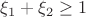 $\xi_1+\xi_2\ge 1$