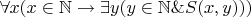 $\forall x (x\in\mathbb{N} \to \exists y (y\in\mathbb{N} \& S(x, y)))$