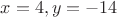 $x=4, y=-14$