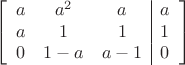 $$\left[
      \begin{array}{ccc|c}
       a & a^2 & a & a \\
        a & 1 & 1 & 1  \\     
        0 & 1-a& a-1 & 0\\
      \end{array}
    \right]$$