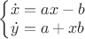 $\left\{\begin{matrix}
\dot x = a x - b \\
\dot y = a + x b \\
\end{matrix}\right.$