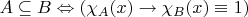 $A\subseteq B\Leftrightarrow (\chi_A(x)\rightarrow\chi_B(x)\equiv 1)$