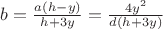 $b= \frac {a(h-y)} {h+3y}=\frac {4y^2}{d(h+3y)}$