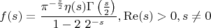$$
f(s)=\frac{\pi ^{-\frac{s}{2}} \eta (s) \Gamma \left(\frac{s}{2}\right)}{1-2\ 2^{-s}},\operatorname{Re}(s)>0,s\neq 0
$$