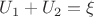 $U_1+U_2=\xi$