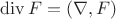 $  \operatorname{div} F = (\nabla, F)$