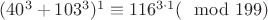 $(40^3+103^{3})^{1}\equiv 116^{3\cdot 1}(\mod 199)$
