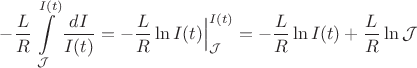 $-\dfrac{L}{R}\displaystyle\int\limits_{\mathcal{J}}^{I(t)} \dfrac{dI}{I(t)}=-\dfrac{L}{R}\ln{I(t)}\Bigr|_{\mathcal{J}}^{I(t)}=-\dfrac{L}{R}\ln{I(t)}+\dfrac{L}{R}\ln{\mathcal{J}}$