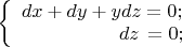 $\[\left\{ \begin{array}{l} dx + dy + ydz = 0; \\  \,\,\,\,\,\,\,\,\,\,\,\,\,\,\,\,\,\,\,\,\,\,\,\,\,\,\,\,\,\,dz\, = 0; \\  \end{array} \right.\]$