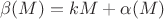 $\beta(M)=kM+\alpha(M)$