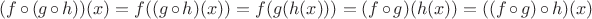 $(f \circ (g\circ h))(x)=f((g\circ h)(x))=f(g(h(x)))=(f\circ g)(h(x))=((f\circ g)\circ h)(x)$ $(f \circ (g\circ h))(x)=f((g\circ h)(x))=f(g(h(x)))=(f\circ g)(h(x))=((f\circ g)\circ h)(x)$