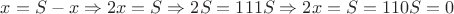 $x=S-x\Rightarrow2x=S\Rightarrow2S=111S\Rightarrow2x=S=110S=0$